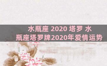 水瓶座 2020 塔罗 水瓶座塔罗牌2020年爱情运势